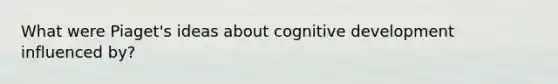 What were Piaget's ideas about cognitive development influenced by?