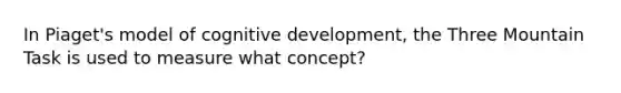 In Piaget's model of cognitive development, the Three Mountain Task is used to measure what concept?