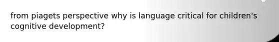 from piagets perspective why is language critical for children's cognitive development?