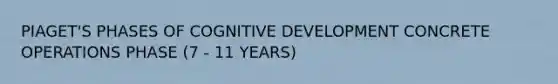 PIAGET'S PHASES OF COGNITIVE DEVELOPMENT CONCRETE OPERATIONS PHASE (7 - 11 YEARS)