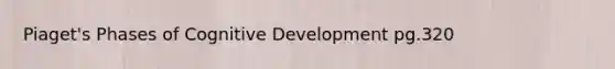 Piaget's Phases of Cognitive Development pg.320