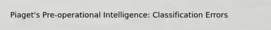 Piaget's Pre-operational Intelligence: Classification Errors