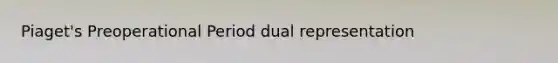 Piaget's Preoperational Period dual representation