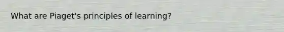 What are Piaget's principles of learning?