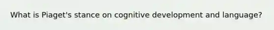 What is Piaget's stance on cognitive development and language?