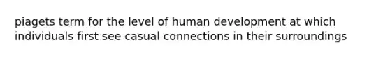 piagets term for the level of human development at which individuals first see casual connections in their surroundings