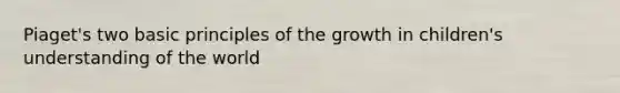 Piaget's two basic principles of the growth in children's understanding of the world