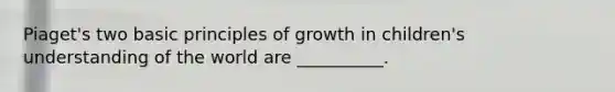 Piaget's two basic principles of growth in children's understanding of the world are __________.