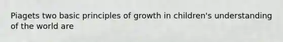 Piagets two basic principles of growth in children's understanding of the world are