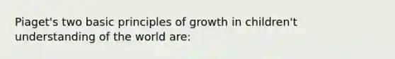 Piaget's two basic principles of growth in children't understanding of the world are: