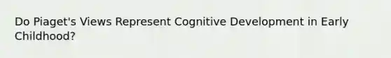 Do Piaget's Views Represent Cognitive Development in Early Childhood?