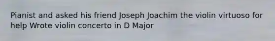 Pianist and asked his friend Joseph Joachim the violin virtuoso for help Wrote violin concerto in D Major