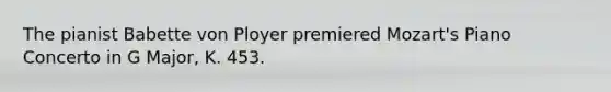 The pianist Babette von Ployer premiered Mozart's Piano Concerto in G Major, K. 453.