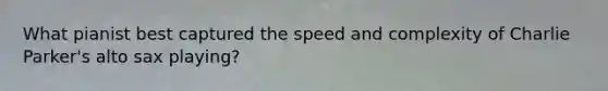 What pianist best captured the speed and complexity of Charlie Parker's alto sax playing?