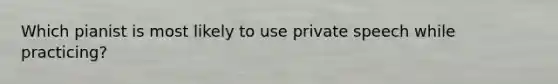 Which pianist is most likely to use private speech while practicing?