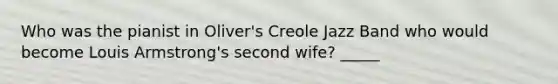 Who was the pianist in Oliver's Creole Jazz Band who would become Louis Armstrong's second wife? _____