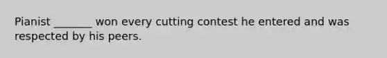 Pianist _______ won every cutting contest he entered and was respected by his peers.