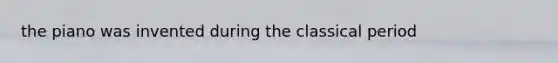 the piano was invented during the classical period