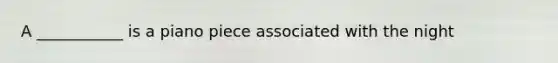 A ___________ is a piano piece associated with the night