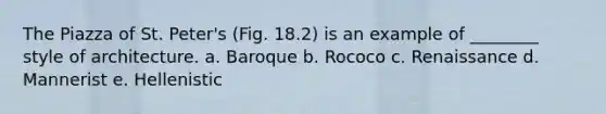 The Piazza of St. Peter's (Fig. 18.2) is an example of ________ style of architecture. a. Baroque b. Rococo c. Renaissance d. Mannerist e. Hellenistic