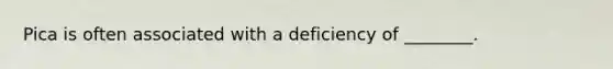 Pica is often associated with a deficiency of ________.