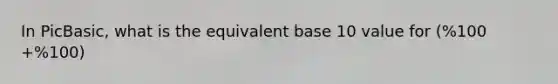 In PicBasic, what is the equivalent base 10 value for (%100 +%100)