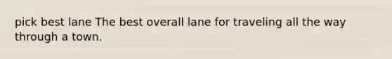 pick best lane The best overall lane for traveling all the way through a town.