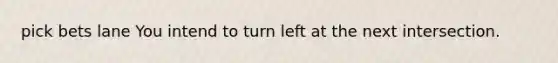 pick bets lane You intend to turn left at the next intersection.