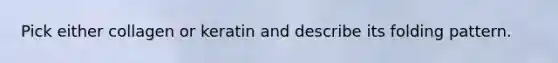 Pick either collagen or keratin and describe its folding pattern.