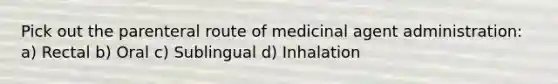 Pick out the parenteral route of medicinal agent administration: a) Rectal b) Oral c) Sublingual d) Inhalation