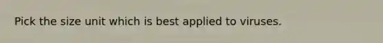 Pick the size unit which is best applied to viruses.