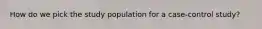 How do we pick the study population for a case-control study?