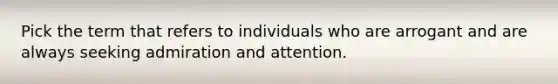 Pick the term that refers to individuals who are arrogant and are always seeking admiration and attention.