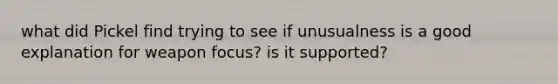 what did Pickel find trying to see if unusualness is a good explanation for weapon focus? is it supported?