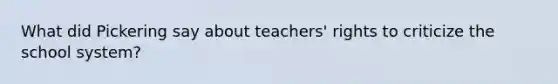 What did Pickering say about teachers' rights to criticize the school system?