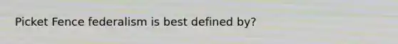 Picket Fence federalism is best defined by?