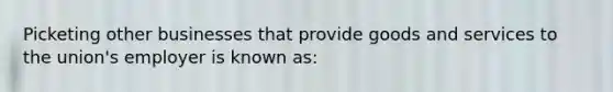 Picketing other businesses that provide goods and services to the union's employer is known as: