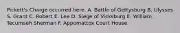 Pickett's Charge occurred here. A. Battle of Gettysburg B. Ulysses S. Grant C. Robert E. Lee D. Siege of Vicksburg E. William Tecumseh Sherman F. Appomattox Court House