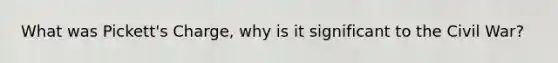 What was Pickett's Charge, why is it significant to the Civil War?