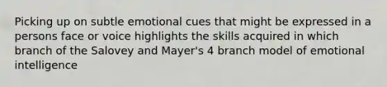 Picking up on subtle emotional cues that might be expressed in a persons face or voice highlights the skills acquired in which branch of the Salovey and Mayer's 4 branch model of emotional intelligence