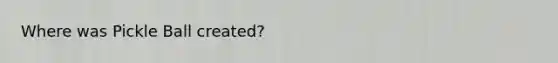 Where was Pickle Ball created?