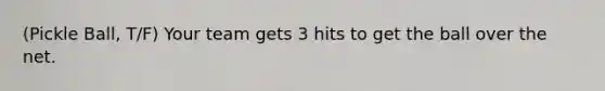 (Pickle Ball, T/F) Your team gets 3 hits to get the ball over the net.