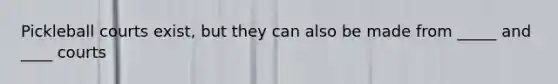 Pickleball courts exist, but they can also be made from _____ and ____ courts