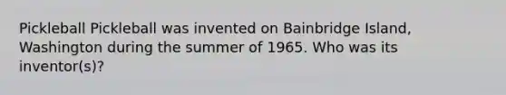 Pickleball Pickleball was invented on Bainbridge Island, Washington during the summer of 1965. Who was its inventor(s)?