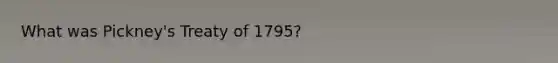 What was Pickney's Treaty of 1795?