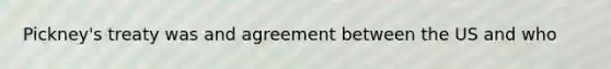 Pickney's treaty was and agreement between the US and who