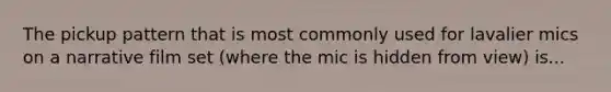 The pickup pattern that is most commonly used for lavalier mics on a narrative film set (where the mic is hidden from view) is...