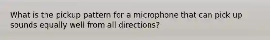 What is the pickup pattern for a microphone that can pick up sounds equally well from all directions?