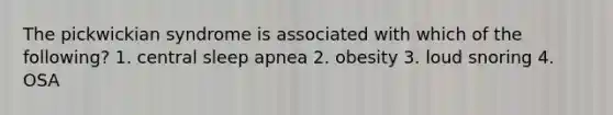 The pickwickian syndrome is associated with which of the following? 1. central sleep apnea 2. obesity 3. loud snoring 4. OSA