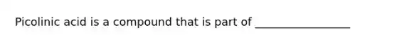 Picolinic acid is a compound that is part of _________________